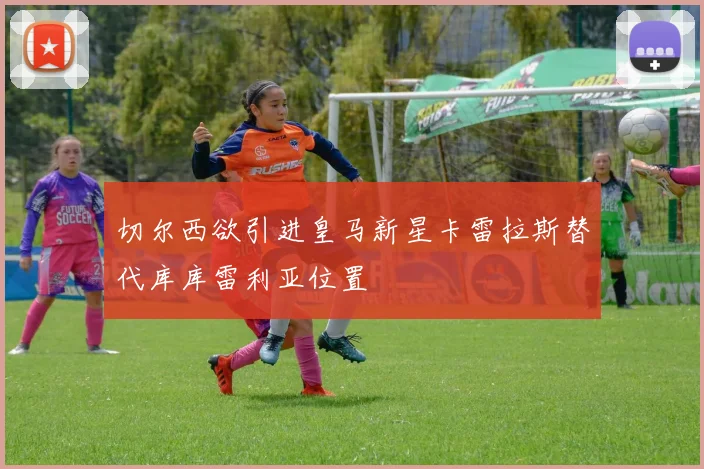 切尔西欲引进皇马新星卡雷拉斯替代库库雷利亚位置